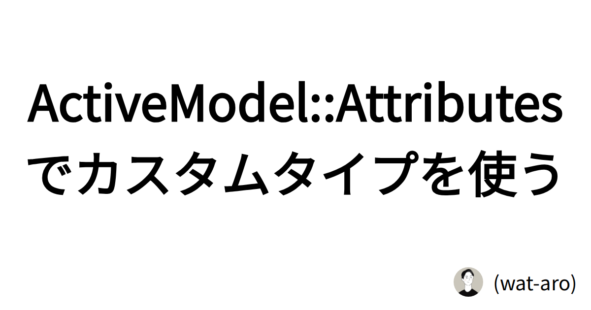 ActiveModel::Attributesでカスタムタイプを使う | (wat-aro)